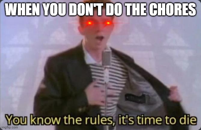 lol | WHEN YOU DON'T DO THE CHORES | image tagged in you know the rules it's time to die | made w/ Imgflip meme maker