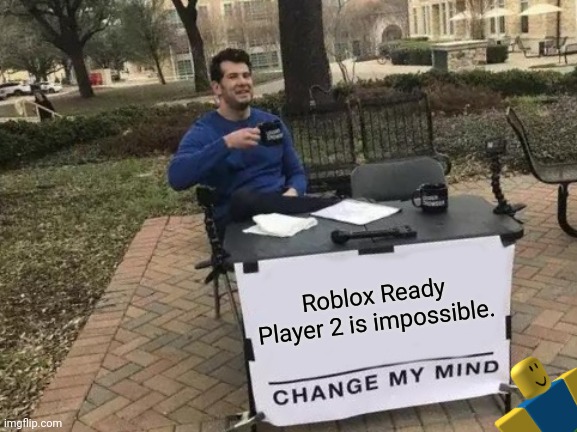 saaaaaad | Roblox Ready Player 2 is impossible. | image tagged in memes,change my mind | made w/ Imgflip meme maker