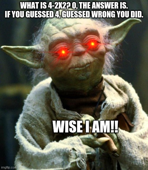 Wise Yoda Pt. 2 | WHAT IS 4-2X2? 0, THE ANSWER IS. IF YOU GUESSED 4, GUESSED WRONG YOU DID. WISE I AM!! | image tagged in yoda,star wars,star wars yoda | made w/ Imgflip meme maker