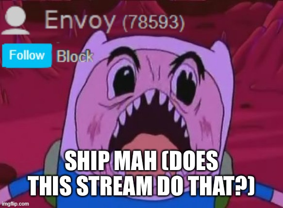 Envoy Announcement | SHIP MAH (DOES THIS STREAM DO THAT?) | image tagged in envoy announcement | made w/ Imgflip meme maker