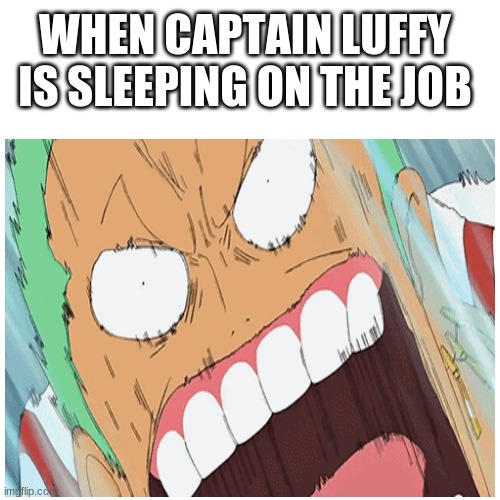 One piece meme | WHEN CAPTAIN LUFFY IS SLEEPING ON THE JOB | image tagged in one piece,shitpost | made w/ Imgflip meme maker