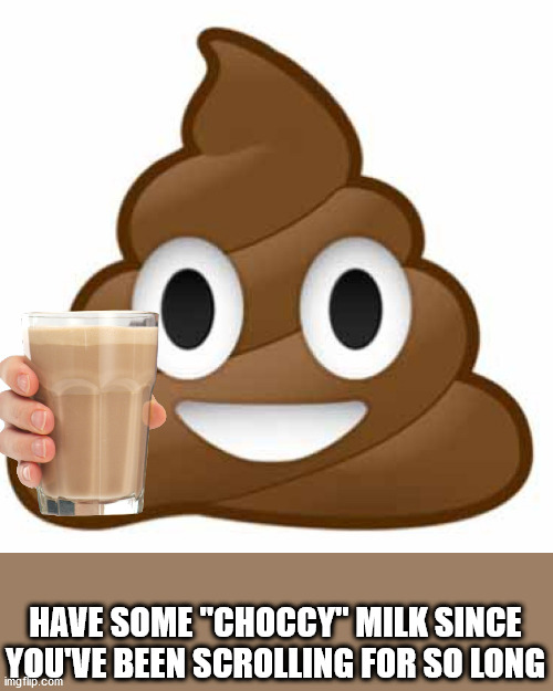 if this gets to the front page i swear | HAVE SOME "CHOCCY" MILK SINCE YOU'VE BEEN SCROLLING FOR SO LONG | image tagged in poop emoji | made w/ Imgflip meme maker
