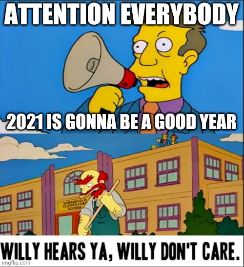 Willy Hears Ya, Willy Don't Care | ATTENTION EVERYBODY; 2021 IS GONNA BE A GOOD YEAR | image tagged in willy hears ya willy don't care,2021,memes,relatable,i dont care | made w/ Imgflip meme maker