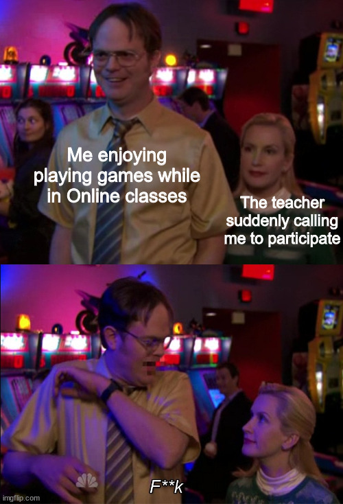 Even the English language can't define how shock am I... | Me enjoying playing games while in Online classes; The teacher suddenly calling me to participate | image tagged in angela scared dwight | made w/ Imgflip meme maker
