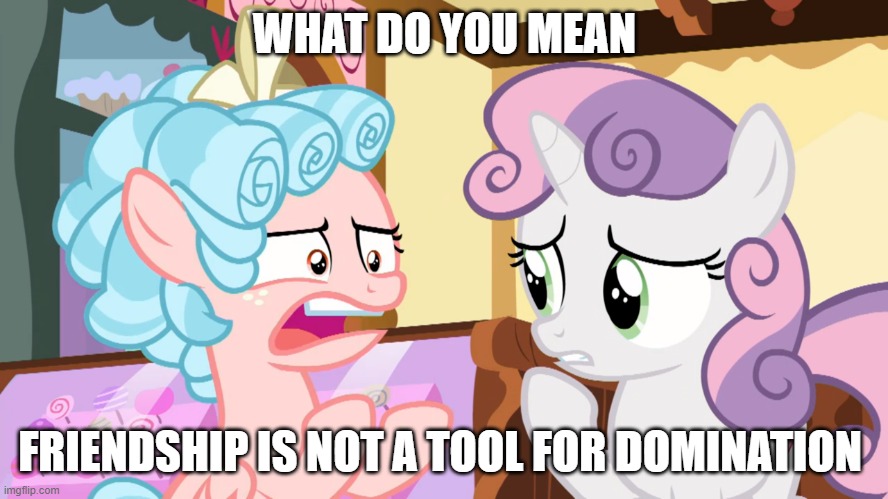 Friendship is for control | WHAT DO YOU MEAN; FRIENDSHIP IS NOT A TOOL FOR DOMINATION | image tagged in mlp fim | made w/ Imgflip meme maker