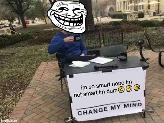 Change My Mind Meme | im so smart nope im not smart im dum🤣🤣🤣 | image tagged in memes,change my mind | made w/ Imgflip meme maker