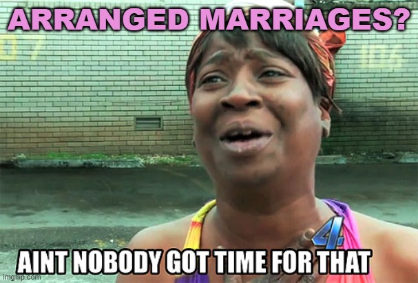 Arranged Marriages? | ARRANGED MARRIAGES? | image tagged in aint nobody got time for that | made w/ Imgflip meme maker