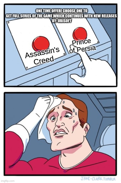 What do i choose!!!!! | ONE TIME OFFER! CHOOSE ONE TO GET FULL SERIES OF THE GAME WHICH CONTINUES WITH NEW RELEASES 
BY: UBISOFT; Prince of Persia; Assassin's Creed | image tagged in memes,two buttons,assassins creed,ubisoft | made w/ Imgflip meme maker