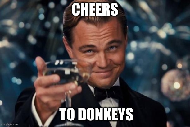 Leonardo Dicaprio Cheers Meme | CHEERS; TO DONKEYS | image tagged in memes,leonardo dicaprio cheers | made w/ Imgflip meme maker