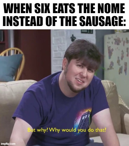 Why? Just... WHY?! | WHEN SIX EATS THE NOME INSTEAD OF THE SAUSAGE: | image tagged in but why,why,little nightmares,gaming,video games | made w/ Imgflip meme maker