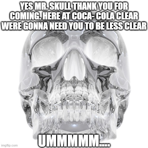 YES MR. SKULL THANK YOU FOR COMING. HERE AT COCA- COLA CLEAR WERE GONNA NEED YOU TO BE LESS CLEAR UMMMMM.... | made w/ Imgflip meme maker