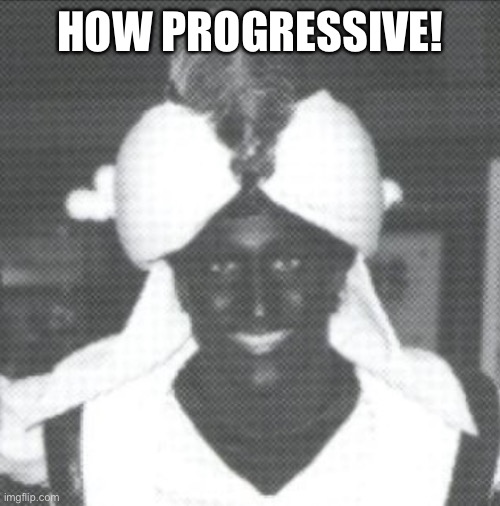 Justin Trudeau Blackface | HOW PROGRESSIVE! | image tagged in justin trudeau blackface | made w/ Imgflip meme maker