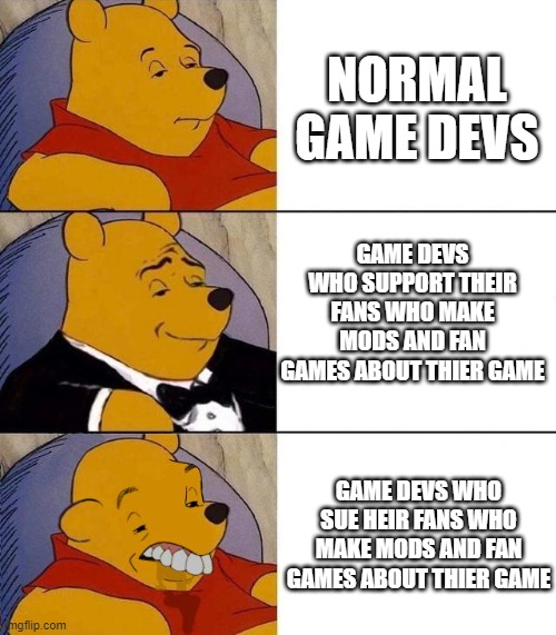 Best,Better, Blurst | NORMAL GAME DEVS; GAME DEVS WHO SUPPORT THEIR FANS WHO MAKE MODS AND FAN GAMES ABOUT THIER GAME; GAME DEVS WHO SUE HEIR FANS WHO MAKE MODS AND FAN GAMES ABOUT THIER GAME | image tagged in best better blurst,game dev,sue,support | made w/ Imgflip meme maker