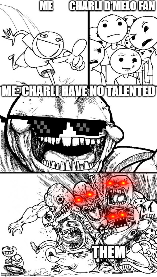Is it true? | ME        CHARLI D'MELO FAN; ME: CHARLI HAVE NO TALENTED; THEM | image tagged in memes,hey internet | made w/ Imgflip meme maker