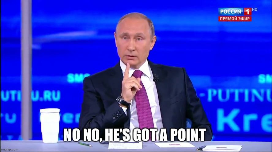 NO NO, HE’S GOT A POINT | image tagged in putin no no he's got a point | made w/ Imgflip meme maker