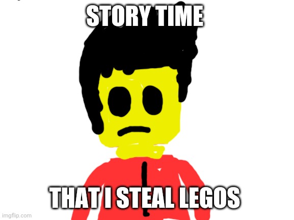 Story time the bad things i just done | STORY TIME; THAT I STEAL LEGOS | image tagged in blank white template | made w/ Imgflip meme maker