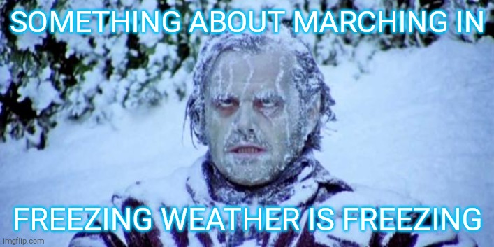 The Shining winter | SOMETHING ABOUT MARCHING IN FREEZING WEATHER IS FREEZING | image tagged in the shining winter | made w/ Imgflip meme maker