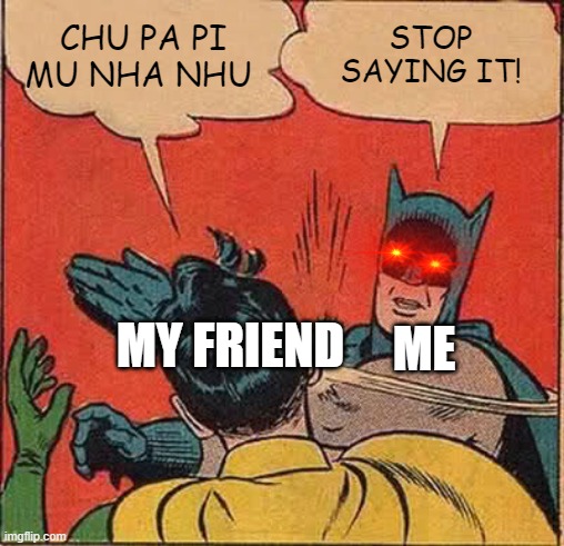 When you hate that word | CHU PA PI MU NHA NHU; STOP SAYING IT! MY FRIEND; ME | image tagged in memes,batman slapping robin | made w/ Imgflip meme maker