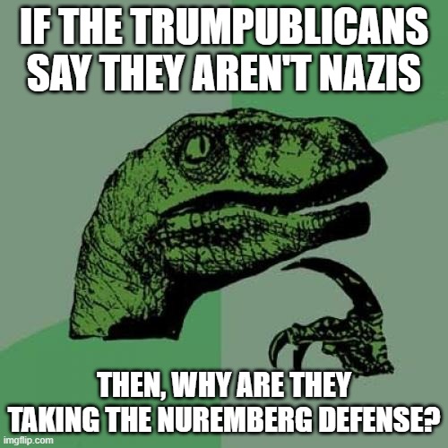 "I wAs JuSt DoInG wHaT tHe PrEsIdEnT tOlD mE tO dO!1!" | IF THE TRUMPUBLICANS SAY THEY AREN'T NAZIS; THEN, WHY ARE THEY TAKING THE NUREMBERG DEFENSE? | image tagged in memes,philosoraptor | made w/ Imgflip meme maker