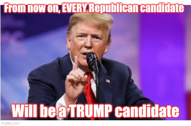 From now on, EVERY Republican candidate Will be a TRUMP candidate | made w/ Imgflip meme maker