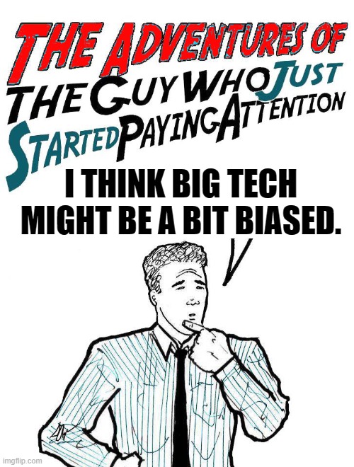 Adventures of the guy who just started paying attention | I THINK BIG TECH MIGHT BE A BIT BIASED. | image tagged in adventures of the guy who just started paying attention | made w/ Imgflip meme maker