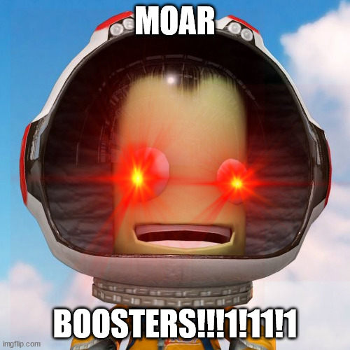 Kerbal Space Program be like | MOAR; BOOSTERS!!!1!11!1 | image tagged in pc gaming | made w/ Imgflip meme maker