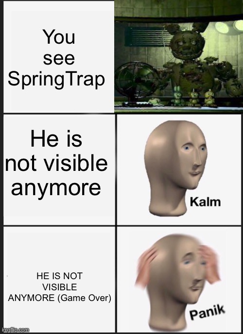 Fnaf SpringTrap | You see SpringTrap; He is not visible anymore; HE IS NOT VISIBLE ANYMORE (Game Over) | image tagged in memes,panik kalm panik,fnaf 3,springtrap | made w/ Imgflip meme maker