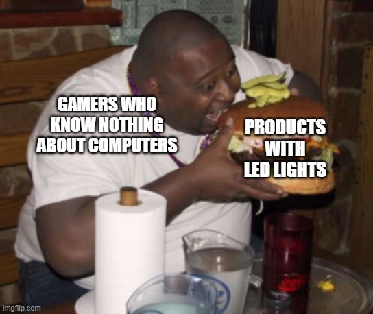 Fat guy eating burger | GAMERS WHO KNOW NOTHING ABOUT COMPUTERS; PRODUCTS WITH LED LIGHTS | image tagged in fat guy eating burger,led,gaming,pc gaming,memes | made w/ Imgflip meme maker