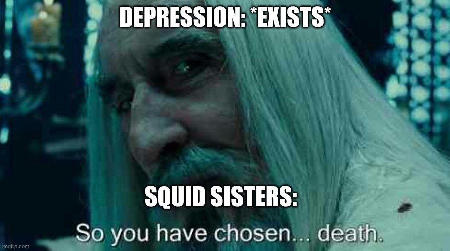 so you have chosen death meme | DEPRESSION: *EXISTS*; SQUID SISTERS: | image tagged in so you have chosen death | made w/ Imgflip meme maker