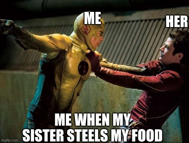 Reverse Flash VS The Flash | ME; HER; ME WHEN MY SISTER STEELS MY FOOD | image tagged in reverse flash vs the flash | made w/ Imgflip meme maker