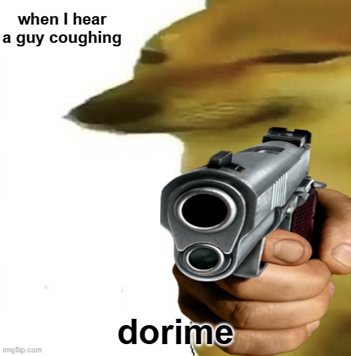 Dorime *pulls gun out* | when I hear a guy coughing; dorime | image tagged in dorime,ameno,cheems,guns | made w/ Imgflip meme maker