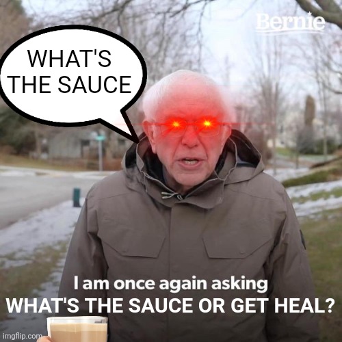 ANSWER MY QUESTION OR GET THE FRICKI'N HEAL? | WHAT'S THE SAUCE; WHAT'S THE SAUCE OR GET HEAL? | image tagged in memes,bernie i am once again asking for your support,anime,anime meme,animeme,sauce | made w/ Imgflip meme maker