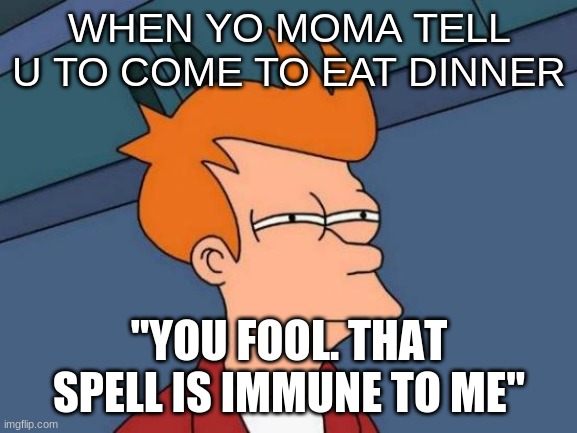 FOOLZZ!!! | WHEN YO MOMA TELL U TO COME TO EAT DINNER; "YOU FOOL. THAT SPELL IS IMMUNE TO ME" | image tagged in memes,futurama fry | made w/ Imgflip meme maker