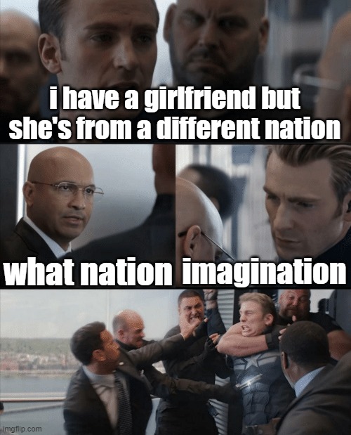 BOOM | i have a girlfriend but she's from a different nation; what nation; imagination | image tagged in captain america elevator fight | made w/ Imgflip meme maker