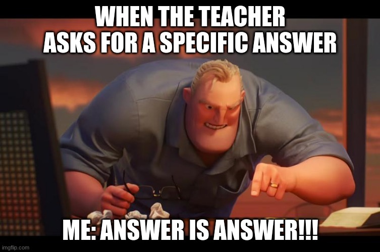 the same thing | WHEN THE TEACHER ASKS FOR A SPECIFIC ANSWER; ME: ANSWER IS ANSWER!!! | image tagged in math is math | made w/ Imgflip meme maker