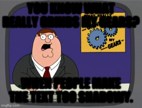 Read it... |  YOU KNOW WHAT REALLY GRINDS MY GEARS? WHEN PEOPLE MAKE THE TEXT TOO SHADOWY. | image tagged in memes,peter griffin news | made w/ Imgflip meme maker