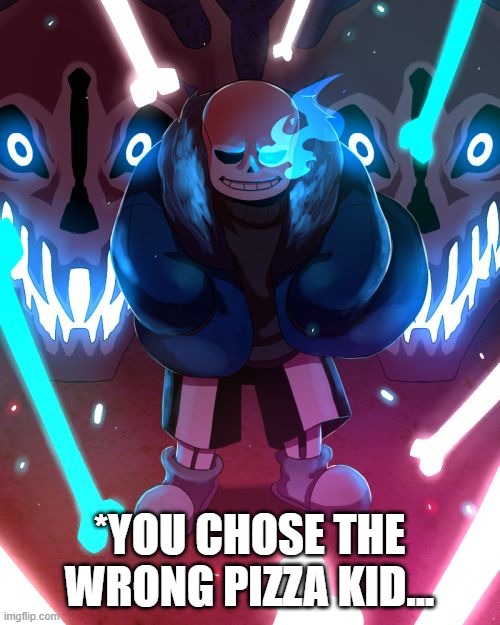 Sans Undertale | *YOU CHOSE THE WRONG PIZZA KID... | image tagged in sans undertale | made w/ Imgflip meme maker
