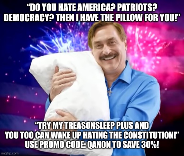 Mike Lindell | “DO YOU HATE AMERICA? PATRIOTS? DEMOCRACY? THEN I HAVE THE PILLOW FOR YOU!”; “TRY MY TREASONSLEEP PLUS AND YOU TOO CAN WAKE UP HATING THE CONSTITUTION!” USE PROMO CODE: QANON TO SAVE 30%! | image tagged in mike lindell | made w/ Imgflip meme maker