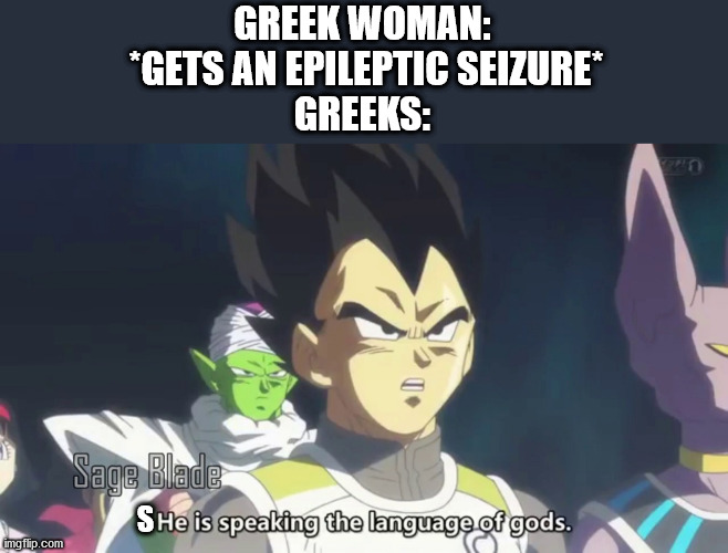 he is speaking the language of the gods | GREEK WOMAN:
 *GETS AN EPILEPTIC SEIZURE*

GREEKS:; S | image tagged in he is speaking the language of the gods | made w/ Imgflip meme maker