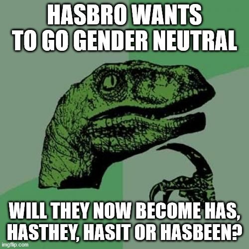 Gender neutral HasBRO | HASBRO WANTS TO GO GENDER NEUTRAL; WILL THEY NOW BECOME HAS, HASTHEY, HASIT OR HASBEEN? | image tagged in memes,philosoraptor | made w/ Imgflip meme maker