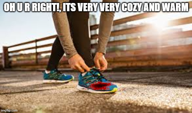 OH U R RIGHT!, ITS VERY VERY COZY AND WARM | made w/ Imgflip meme maker