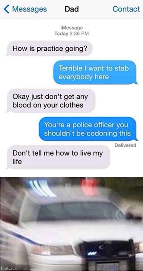 Here come the cops | image tagged in police car,memes,texts,unfunny | made w/ Imgflip meme maker