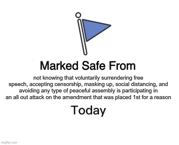 Marked Safe From | not knowing that voluntarily surrendering free speech, accepting censorship, masking up, social distancing, and avoiding any type of peaceful assembly is participating in an all out attack on the amendment that was placed 1st for a reason | image tagged in memes,marked safe from | made w/ Imgflip meme maker