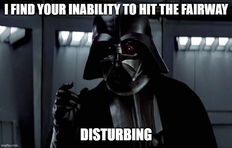 Darth Vader Lack of Faith | I FIND YOUR INABILITY TO HIT THE FAIRWAY; DISTURBING | image tagged in darth vader lack of faith | made w/ Imgflip meme maker