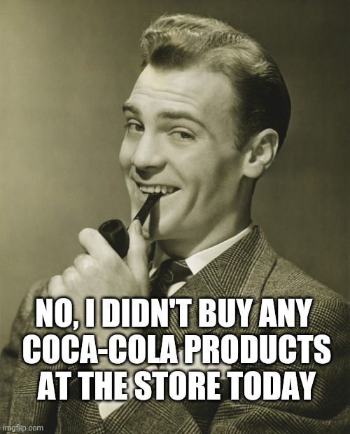 Smug | NO, I DIDN'T BUY ANY 
COCA-COLA PRODUCTS
AT THE STORE TODAY | image tagged in smug | made w/ Imgflip meme maker