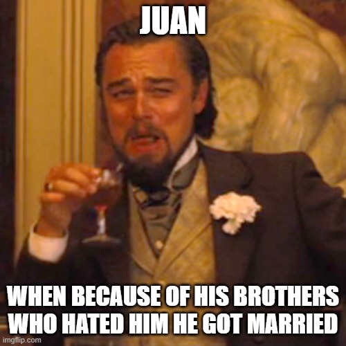 KARMA | JUAN; WHEN BECAUSE OF HIS BROTHERS WHO HATED HIM HE GOT MARRIED | image tagged in memes,laughing leo | made w/ Imgflip meme maker
