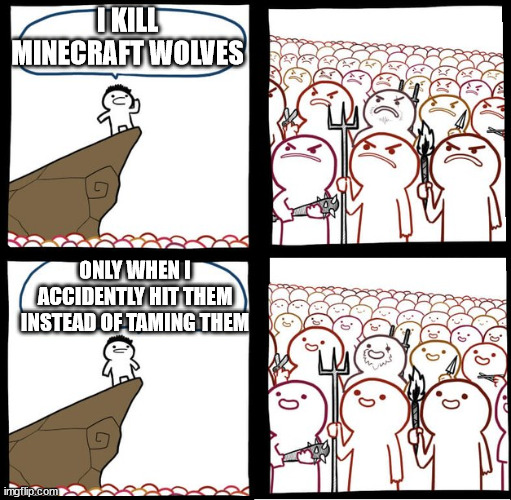 Preaching to the mob | I KILL MINECRAFT WOLVES; ONLY WHEN I ACCIDENTLY HIT THEM INSTEAD OF TAMING THEM | image tagged in preaching to the mob | made w/ Imgflip meme maker