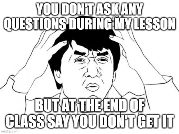 Jackie Chan WTF Meme | YOU DON'T ASK ANY QUESTIONS DURING MY LESSON; BUT AT THE END OF CLASS SAY YOU DON'T GET IT | image tagged in memes,jackie chan wtf | made w/ Imgflip meme maker