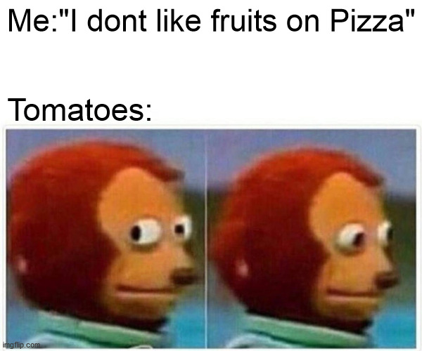 brain 100 | Me:"I dont like fruits on Pizza"; Tomatoes: | image tagged in memes,monkey puppet | made w/ Imgflip meme maker