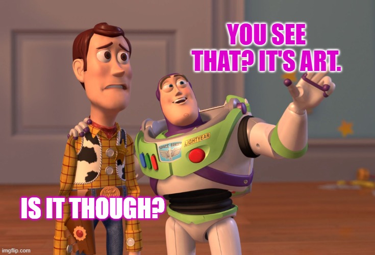 arrt | YOU SEE THAT? IT'S ART. IS IT THOUGH? | image tagged in memes,x x everywhere | made w/ Imgflip meme maker